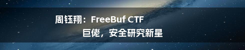 周钰翔：FreeBuf CTF 巨佬，安全研究新星