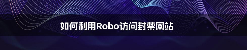 如何利用Robo访问封禁网站