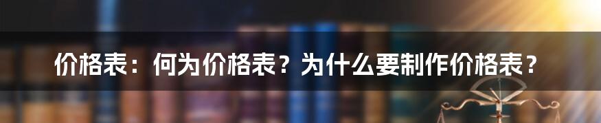 价格表：何为价格表？为什么要制作价格表？