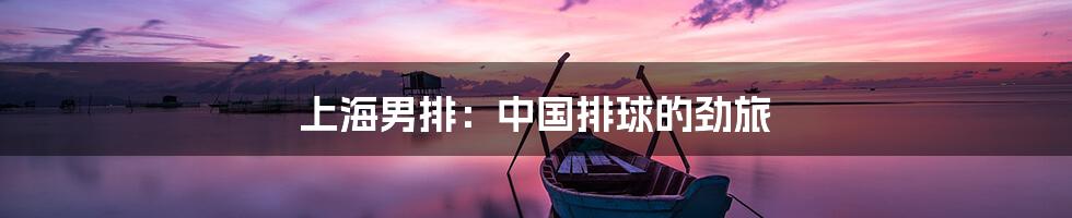 上海男排：中国排球的劲旅