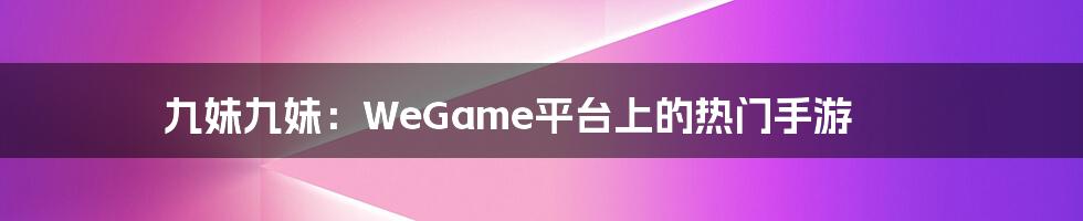 九妹九妹：WeGame平台上的热门手游