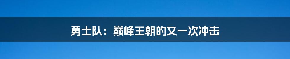 勇士队：巅峰王朝的又一次冲击