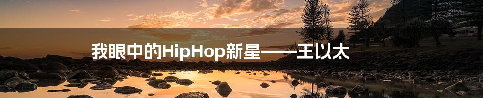 我眼中的HipHop新星——王以太