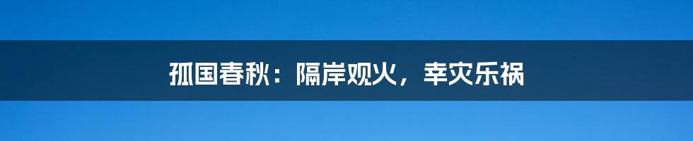 孤国春秋：隔岸观火，幸灾乐祸