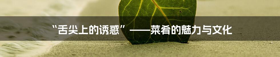 “舌尖上的诱惑”——菜肴的魅力与文化