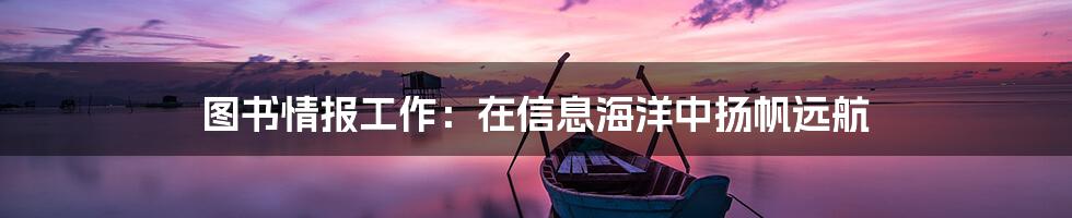 图书情报工作：在信息海洋中扬帆远航