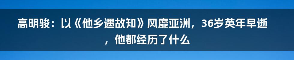 高明骏：以《他乡遇故知》风靡亚洲，36岁英年早逝，他都经历了什么