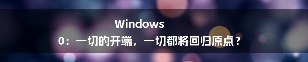 Windows 0：一切的开端，一切都将回归原点？