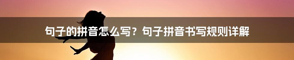 句子的拼音怎么写？句子拼音书写规则详解