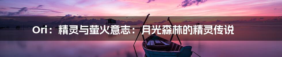 Ori：精灵与萤火意志：月光森林的精灵传说