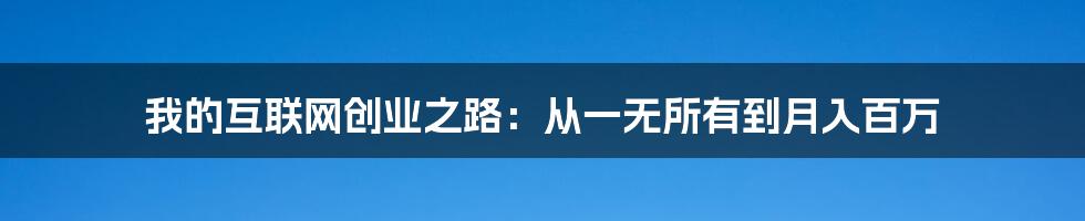 我的互联网创业之路：从一无所有到月入百万