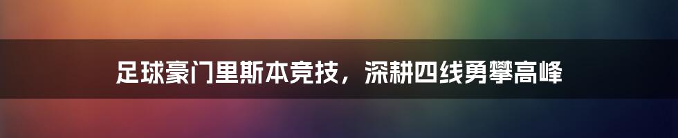 足球豪门里斯本竞技，深耕四线勇攀高峰