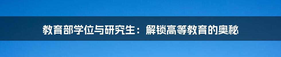 教育部学位与研究生：解锁高等教育的奥秘