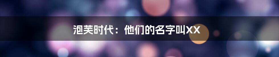 泡芙时代：他们的名字叫XX