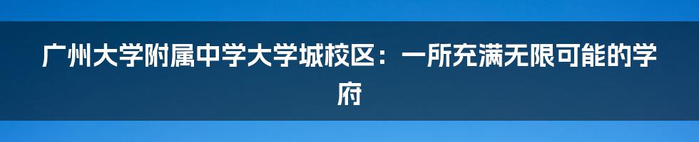 广州大学附属中学大学城校区：一所充满无限可能的学府