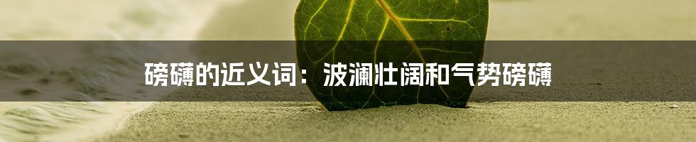 磅礴的近义词：波澜壮阔和气势磅礴