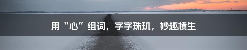 用“心”组词，字字珠玑，妙趣横生