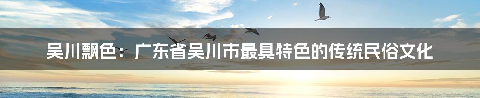 吴川飘色：广东省吴川市最具特色的传统民俗文化