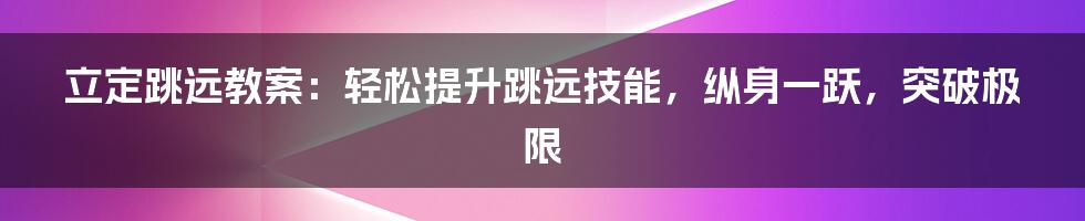 立定跳远教案：轻松提升跳远技能，纵身一跃，突破极限