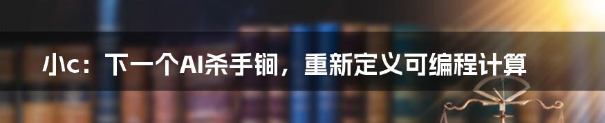 小c：下一个AI杀手锏，重新定义可编程计算