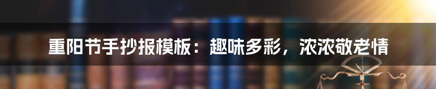 重阳节手抄报模板：趣味多彩，浓浓敬老情