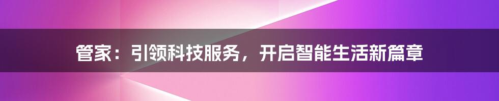 管家：引领科技服务，开启智能生活新篇章