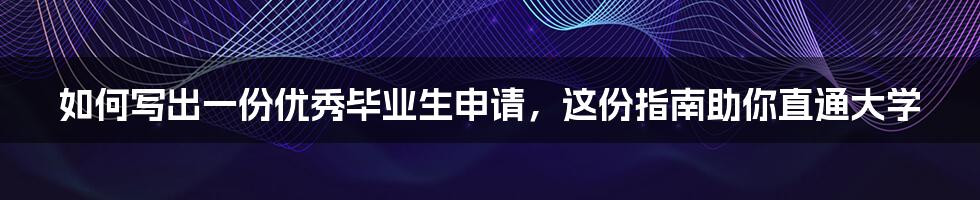 如何写出一份优秀毕业生申请，这份指南助你直通大学