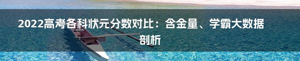 2022高考各科状元分数对比：含金量、学霸大数据剖析