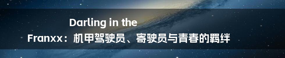 Darling in the Franxx：机甲驾驶员、寄驶员与青春的羁绊