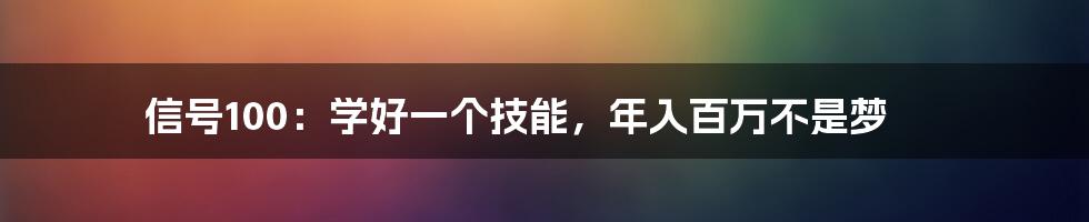 信号100：学好一个技能，年入百万不是梦