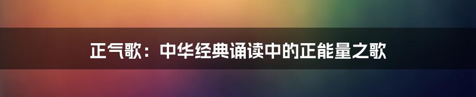 正气歌：中华经典诵读中的正能量之歌