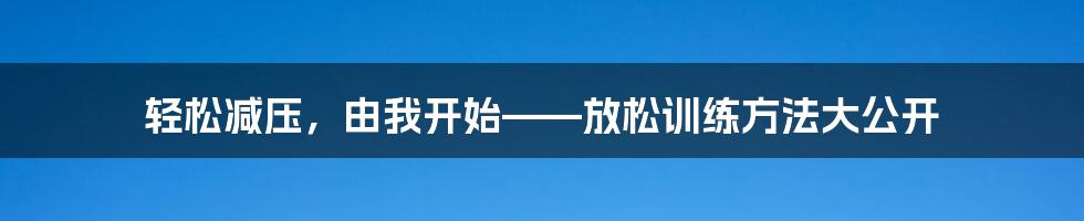 轻松减压，由我开始——放松训练方法大公开