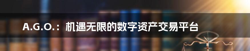 A.G.O.：机遇无限的数字资产交易平台