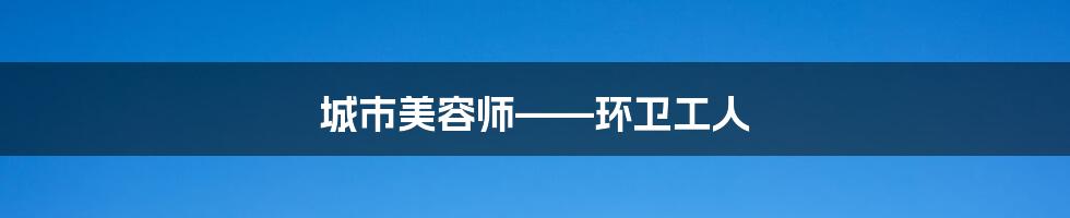 城市美容师——环卫工人