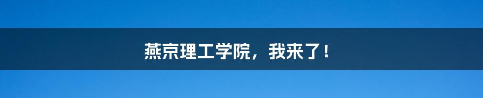 燕京理工学院，我来了！