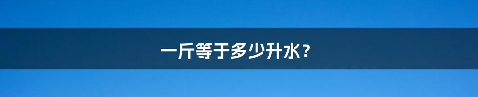 一斤等于多少升水？