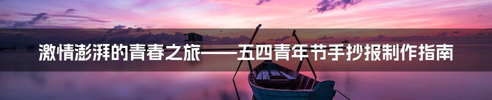 激情澎湃的青春之旅——五四青年节手抄报制作指南