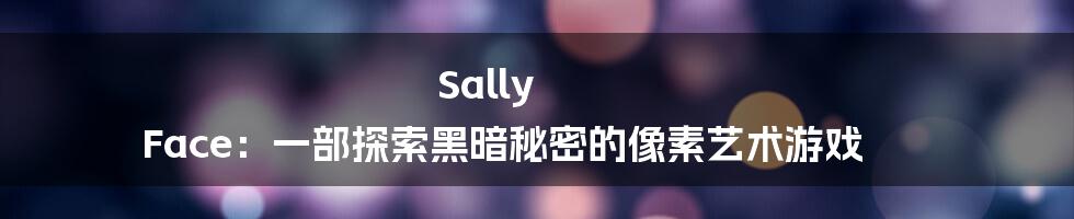 Sally Face：一部探索黑暗秘密的像素艺术游戏