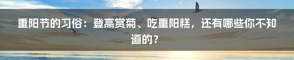 重阳节的习俗：登高赏菊、吃重阳糕，还有哪些你不知道的？