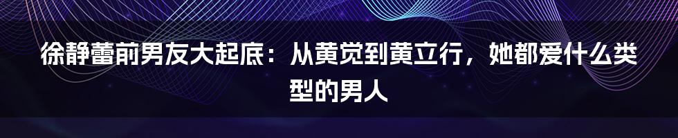 徐静蕾前男友大起底：从黄觉到黄立行，她都爱什么类型的男人