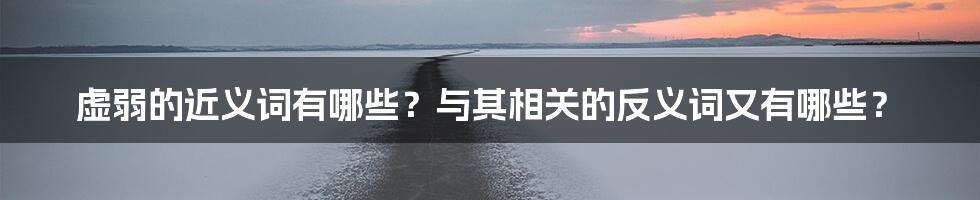 虚弱的近义词有哪些？与其相关的反义词又有哪些？