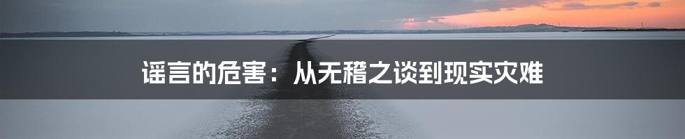 谣言的危害：从无稽之谈到现实灾难