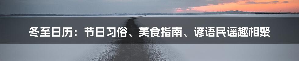 冬至日历：节日习俗、美食指南、谚语民谣趣相聚