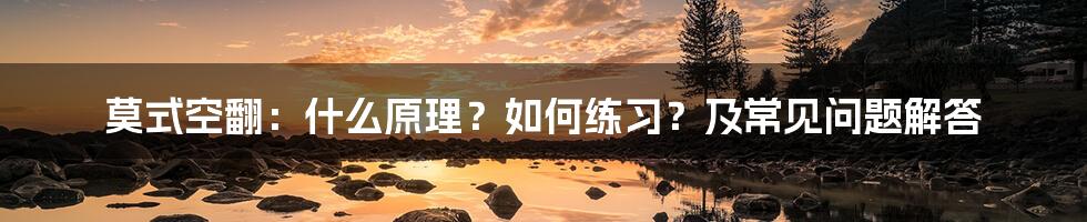 莫式空翻：什么原理？如何练习？及常见问题解答