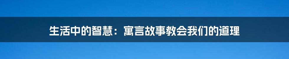 生活中的智慧：寓言故事教会我们的道理