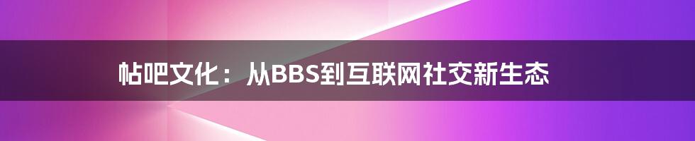 帖吧文化：从BBS到互联网社交新生态