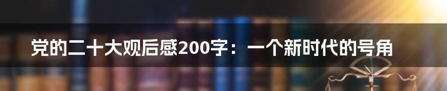 党的二十大观后感200字：一个新时代的号角