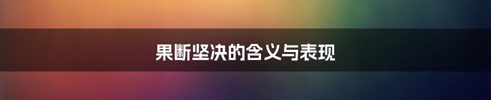 果断坚决的含义与表现