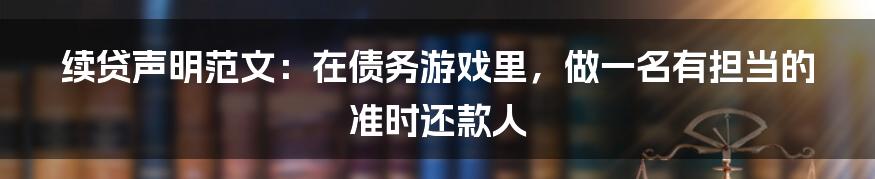 续贷声明范文：在债务游戏里，做一名有担当的准时还款人