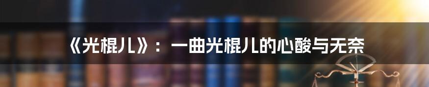 《光棍儿》：一曲光棍儿的心酸与无奈